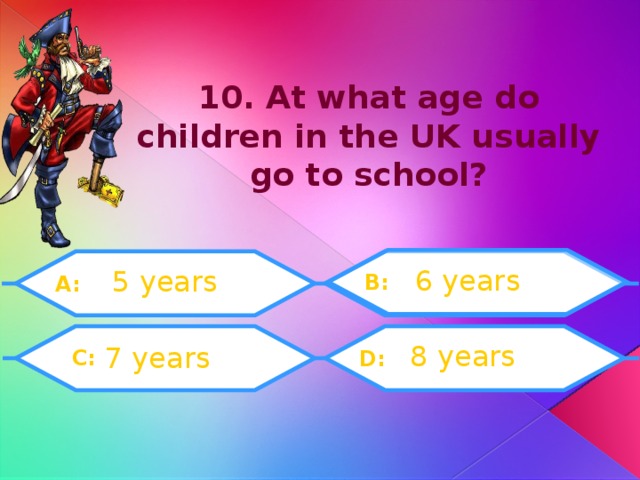 10. At what age do children in the UK usually go to school? 6 years 5 years B: A:  C:  8 years 7 years D: