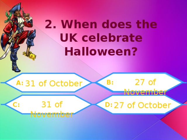 2. When does the UK celebrate  Halloween? 27 of November 31 of October B: A: 31 of November 27 of October D:  C: