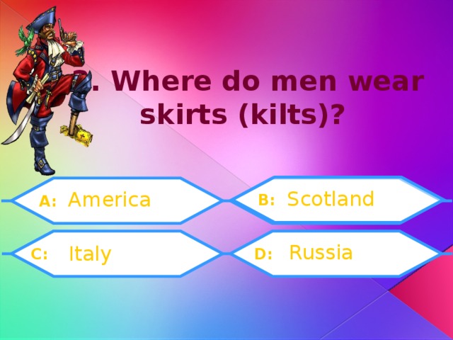 3. Where do men wear skirts (kilts)? Scotland America B: A: Russia Italy D:  C: