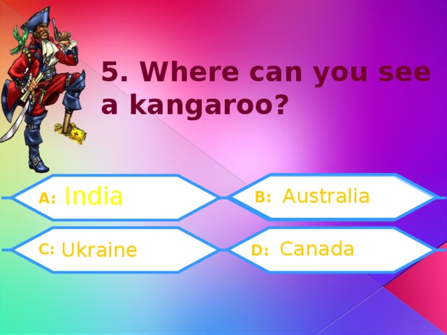 5. Where can you see a kangaroo? India Australia B: A:  C: Canada Ukraine D: