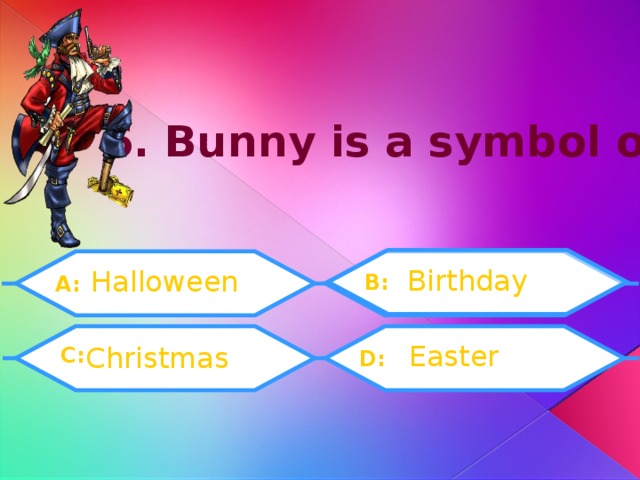 6. Bunny is a symbol of: Birthday Halloween B: A:  C: Easter Christmas D: