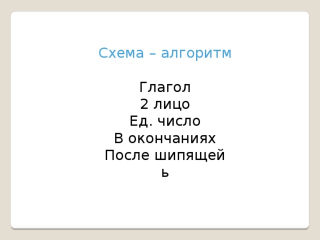 Схема – алгоритм Глагол 2 лицо Ед. число В окончаниях После шипящей ь