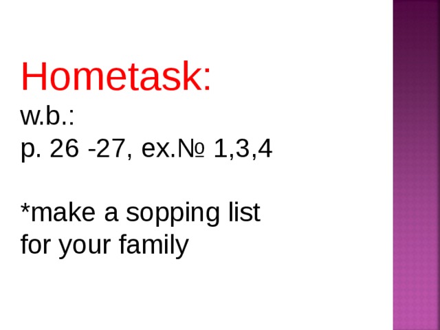 Hometask: w.b.: p. 26 -27, ex.№ 1,3,4 *make a sopping list for your family