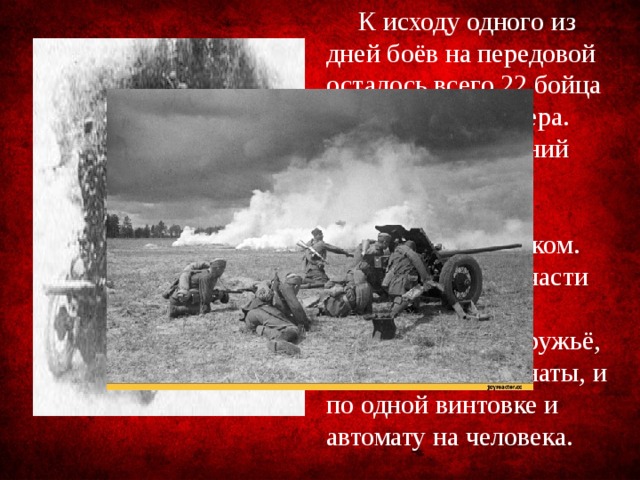 К исходу одного из дней боёв на передовой осталось всего 22 бойца и ни одного офицера. Восемнадцатилетний младший сержант Ульянов принял командование полком. Из вооружения у части имелось противотанковое ружьё, два пулемёта, гранаты, и по одной винтовке и автомату на человека.