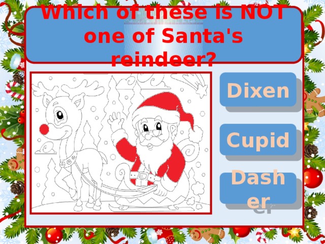 Which of these is NOT one of Santa's reindeer? Dixen Cupid Dasher