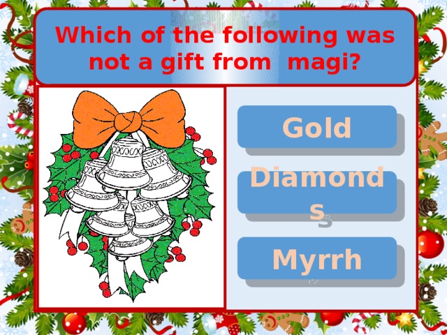 Which of the following was not a gift from magi? Gold Diamonds Myrrh