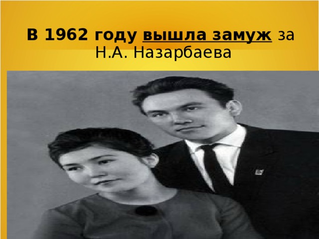 В 1962 году  вышла замуж за   Н.А. Назарбаева