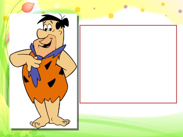 Here is my husband and Pebbles’ father, Fred Flintstone. He has got black eyes and black hair.