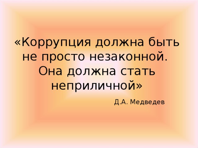 «Коррупция должна быть не просто незаконной.  Она должна стать неприличной»   Д.А. Медведев