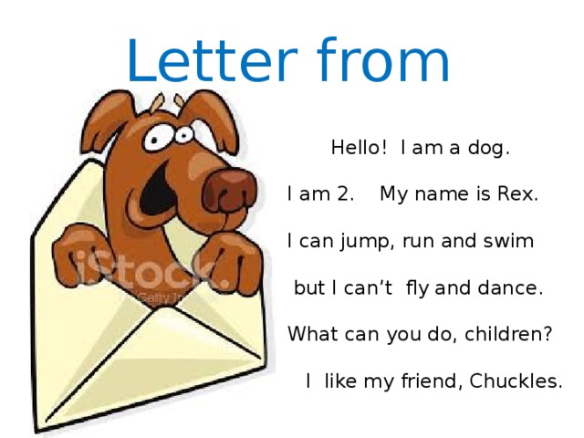 Letter from  Hello! I am a dog. I am 2. My name is Rex. I can jump, run and swim  but I can’t fly and dance. What can you do, children?  I like my friend, Chuckles.