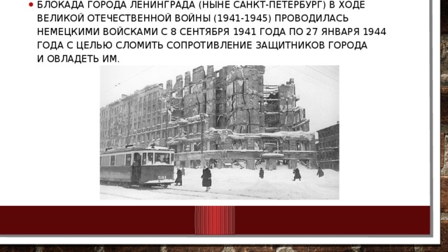 Блокада города Ленинграда (ныне Санкт-Петербург) в ходе Великой Отечественной войны (1941-1945) проводилась немецкими войсками с 8 сентября 1941 года по 27 января 1944 года с целью сломить сопротивление защитников города и овладеть им.