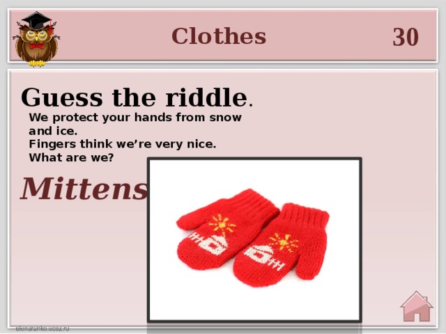 30 Clothes Guess the riddle . We protect your hands from snow and ice.   Fingers think we’re very nice.   What are we? Mittens.