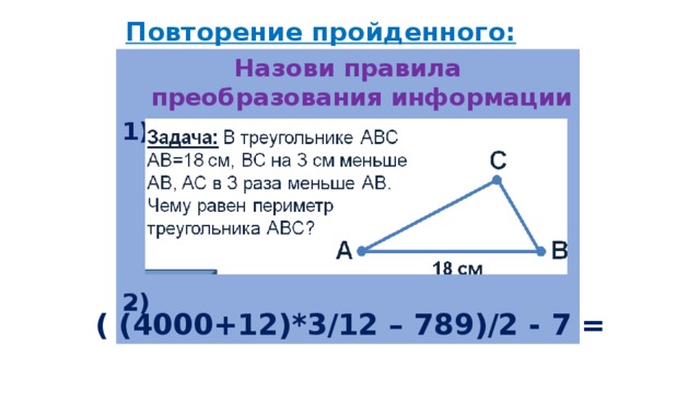 Повторение пройденного: Назови правила преобразования информации 1)     2)   ( (4000+12)*3/12 – 789)/2 - 7 =