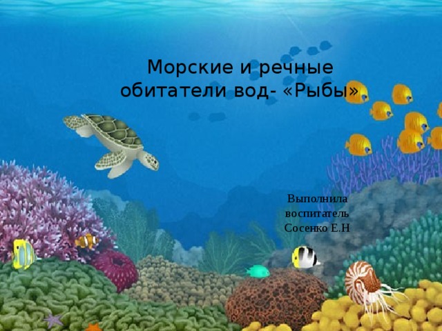 Морские и речные обитатели вод- «Рыбы» Выполнила воспитатель Сосенко Е.Н