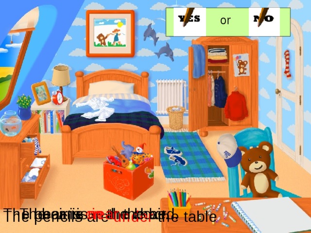 or The bear is on the chair. The car is in the box The chair is near the bed. The pencils are under the table