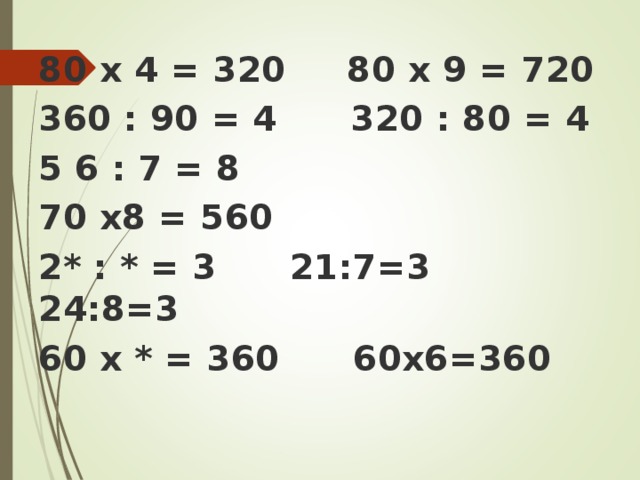80 х 4 = 320 80 х 9 = 720 360 : 90 = 4 320 : 80 = 4 5 6 : 7 = 8 70 х8 = 560 2* : * = 3 21:7=3 24:8=3 60 х * = 360 60х6=360