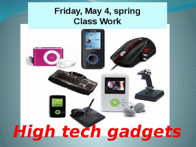 Friday, May 4, spring Class Work High tech gadgets
