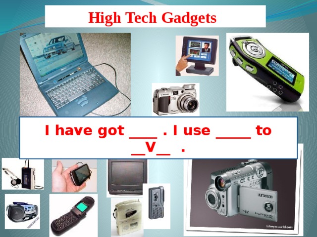 High Tech Gadgets  I have got ____ . I use _____ to __V__ .