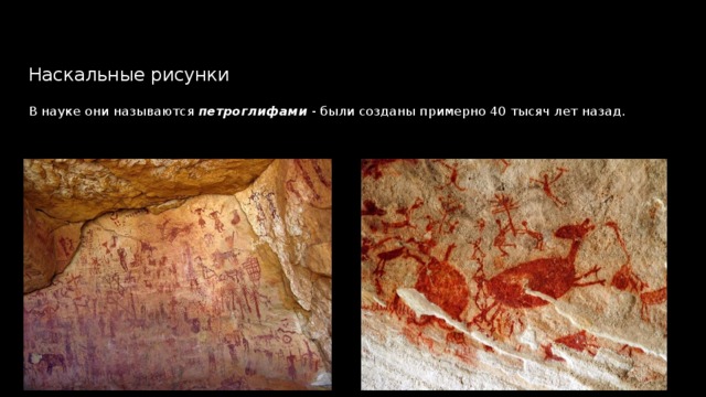 Наскальные рисунки   В науке они называются  петроглифами - были созданы примерно 40 тысяч лет назад.