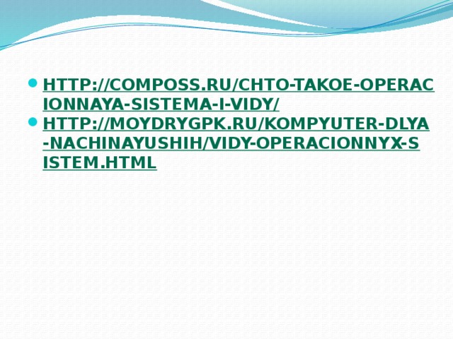 http://composs.ru/chto-takoe-operacionnaya-sistema-i-vidy/ http://moydrygpk.ru/kompyuter-dlya-nachinayushih/vidy-operacionnyx-sistem.html