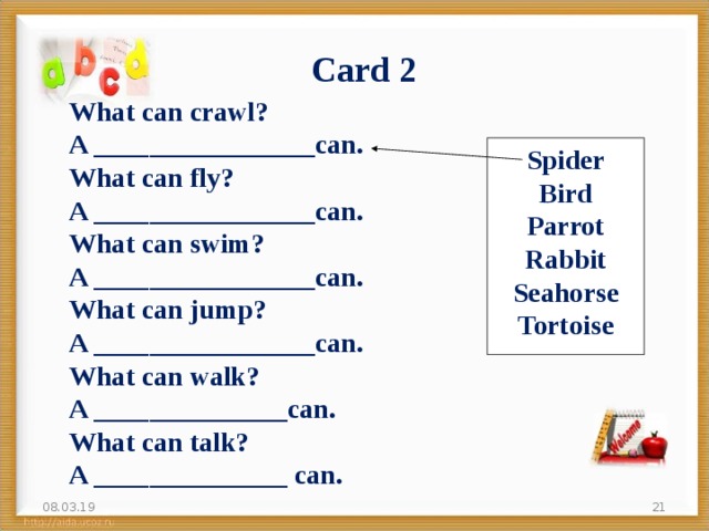 Card 2 What can crawl? A ________________can.  What can fly? A ________________can. What can swim? A ________________can. What can jump? A ________________can. What can walk? A ______________can. What can talk? A ______________ can. Spider Bird Parrot Rabbit Seahorse Tortoise  08.03.19