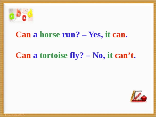 Can a horse run? – Yes, it  can .  Can a tortoise fly? – No, it  can’t .