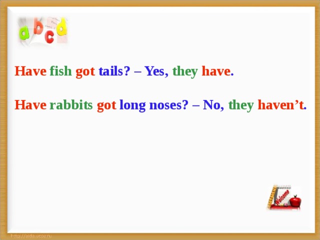 Have  fish  got tails? – Yes, they  have .  Have  rabbits  got long noses? – No, they  haven’t .