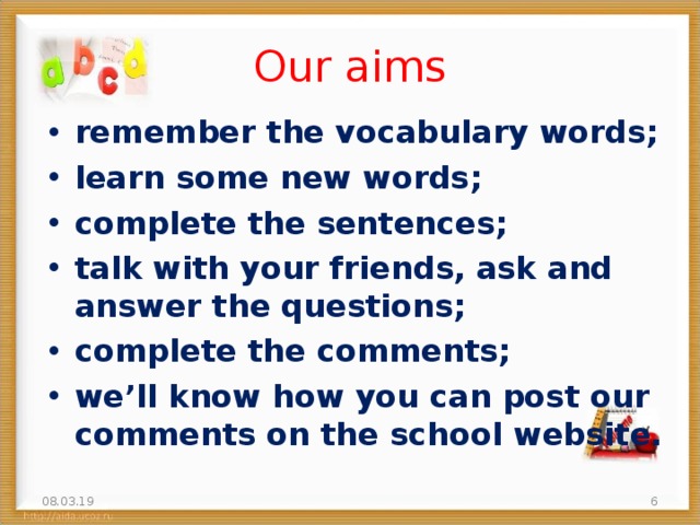 Our aims remember the vocabulary words; learn some new words; complete the sentences; talk with your friends, ask and answer the questions; complete the comments; we’ll know how you can post our comments on the school website. 08.03.19