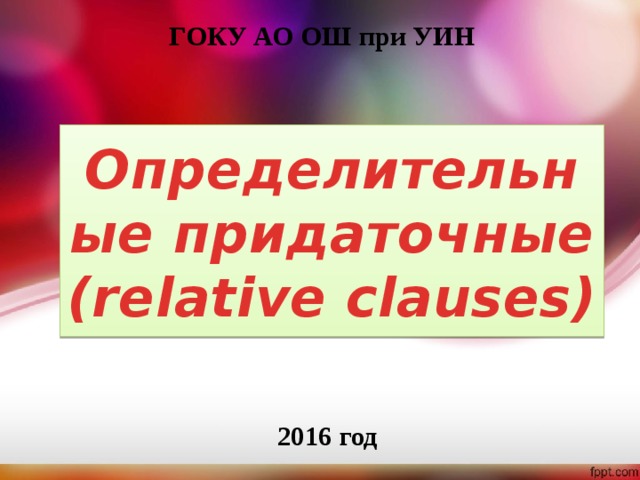 ГОКУ АО ОШ при УИН Определительные придаточные  (relative clauses) 2016 год