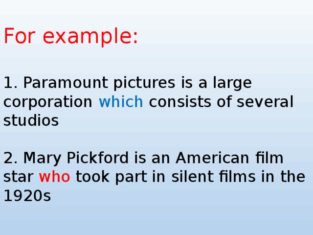 For example: 1. Paramount pictures is a large corporation which consists of several studios 2. Mary Pickford is an American film star who took part in silent films in the 1920s