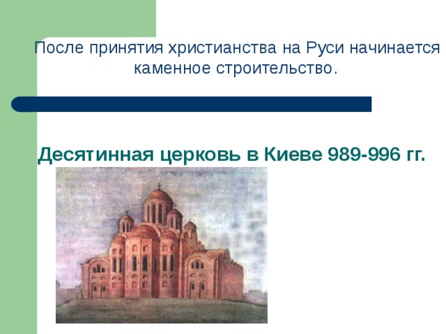 После принятия христианства на Руси начинается каменное строительство. Десятинная церковь в Киеве 989-996 гг.