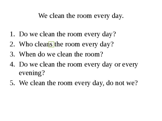 We clean the room every day.