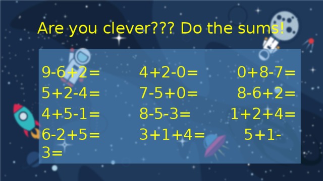 Are you clever??? Do the sums! 9-6+2=        4+2-0=        0+8-7= 5+2-4=        7-5+0=        8-6+2= 4+5-1=        8-5-3=        1+2+4= 6-2+5=        3+1+4=        5+1-3=