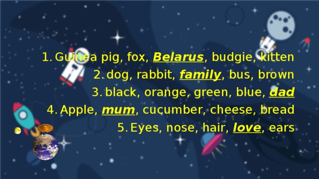 Guinea pig, fox, Belarus , budgie, kitten dog, rabbit, family , bus, brown black, orange, green, blue, dad Apple, mum , cucumber, cheese, bread Eyes, nose, hair, love