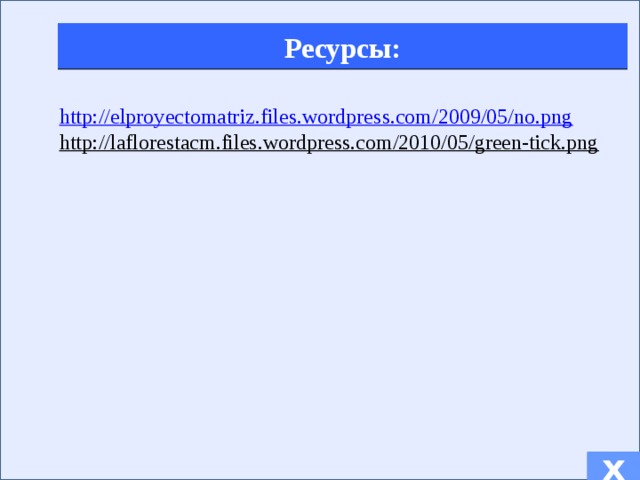 Ресурсы: http://elproyectomatriz.files.wordpress.com/2009/05/no.png http://laflorestacm.files.wordpress.com/2010/05/green-tick.png  х