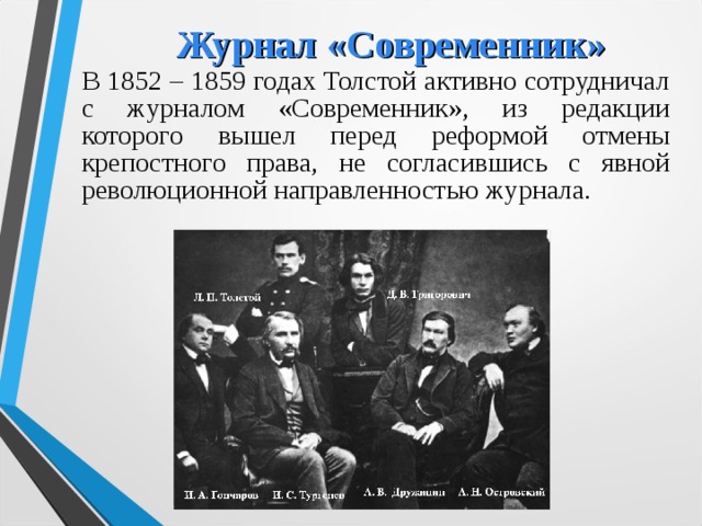 Журнал «Современник» В 1852 – 1859 годах Толстой активно сотрудничал с журналом «Современник», из редакции которого вышел перед реформой отмены крепостного права, не согласившись с явной революционной направленностью журнала.