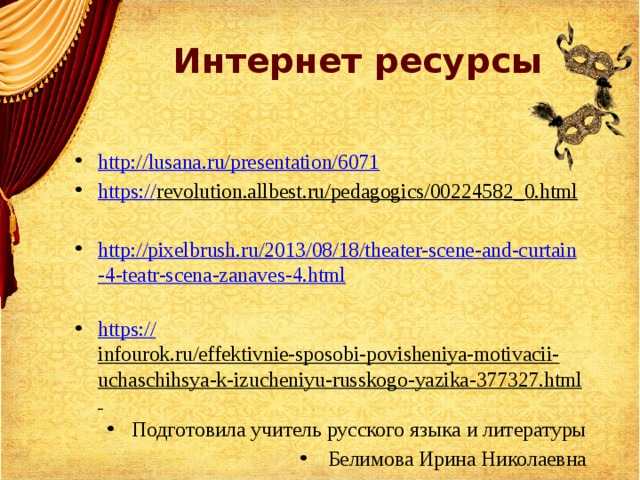 Интернет ресурсы http:// lusana.ru/presentation/6071 https:// revolution.allbest.ru/pedagogics/00224582_0.html   http://pixelbrush.ru/2013/08/18/theater-scene-and-curtain-4-teatr-scena-zanaves-4.html