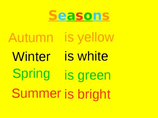 S e a s o n s  is yellow  is white  is green  is bright Autumn Winter Spring Summer