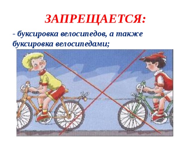 ЗАПРЕЩАЕТСЯ: - буксировка велосипедов, а также буксировка велосипедами;
