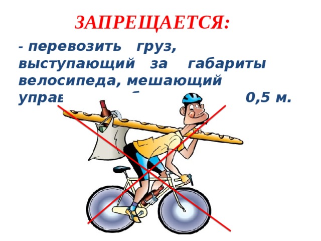 ЗАПРЕЩАЕТСЯ: - перевозить груз, выступающий за габариты велосипеда, мешающий управлению, более чем на 0,5 м.