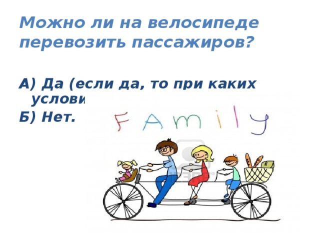 Можно ли на велосипеде перевозить пассажиров?   А) Да (если да, то при каких условиях?); Б) Нет.
