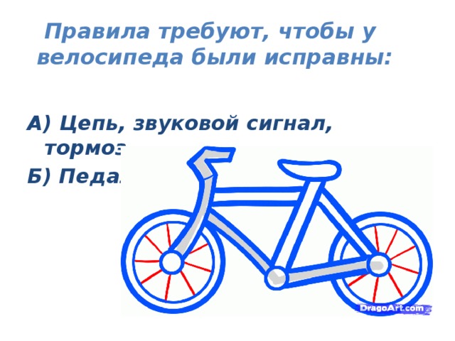 Правила требуют, чтобы у велосипеда были исправны:  А) Цепь, звуковой сигнал, тормоз. Б) Педали.