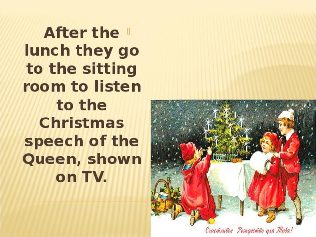 After the lunch they go to the sitting room to listen to the Christmas speech of the Queen, shown on TV.