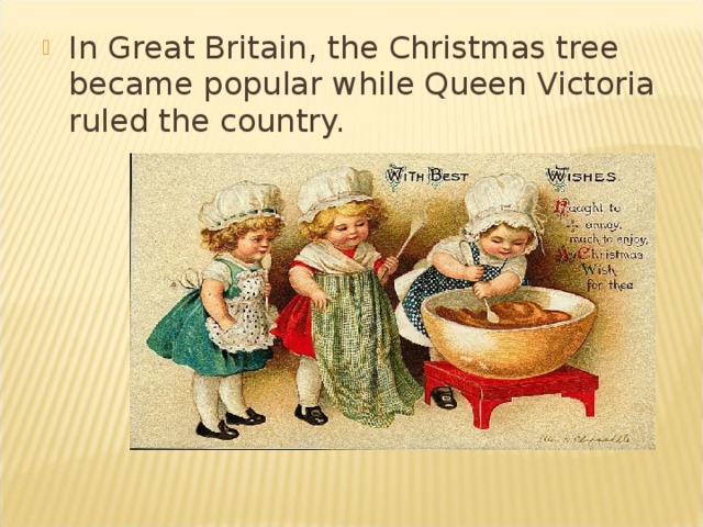 In Great Britain, the Christmas tree became popular while Queen Victoria ruled the country.