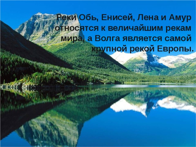 Реки Обь, Енисей, Лена и Амур относятся к величайшим рекам мира, а Волга является самой крупной рекой Европы.