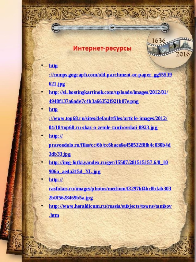 http ://comps.gograph.com/old-parchment-or-paper_gg55539621.jpg http://s1.hostingkartinok.com/uploads/images/2012/01/4948f137a6ade7c4b3a66352f921b07e.png http ://www.top68.ru/sites/default/files/article-images/2012/04/18/top68.ru-skaz-o-zemle-tambovskoi-8923.jpg http:// pravoedelo.ru/files/cc/6b/cc6bace6e458532f8fb4c030b4d3db33.jpg http://img-fotki.yandex.ru/get/15507/281515157.6/0_10906a_aeda315d_XL.jpg http:// rasfokus.ru/images/photos/medium/f3297bf4bc8bfab3032b0f5628469b5a.jpg http://www.heraldicum.ru/russia/subjects/towns/tambov.htm