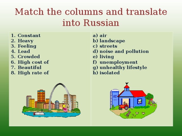 Match the columns and translate into Russian Constant Heavy Feeling Lead Crowded High cost of Beautiful High rate of       air landscape streets noise and pollution living unemployment unhealthy lifestyle isolated
