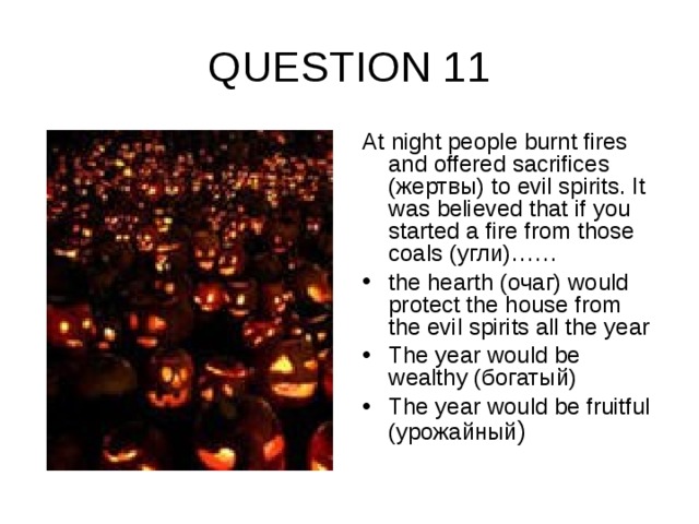 QUESTION 11 At night people burnt fires and offered sacrifices (жертвы) to evil spirits. It was believed that if you started a fire from those coals (угли) ……