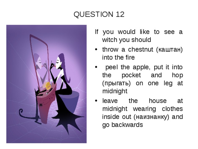 QUESTION 12 If you would like to see a witch you should