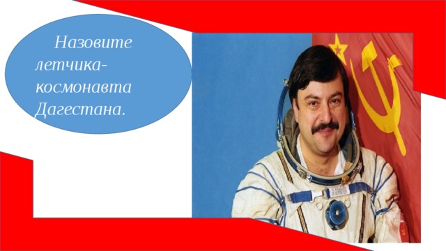 Назовите летчика-космонавта Дагестана.